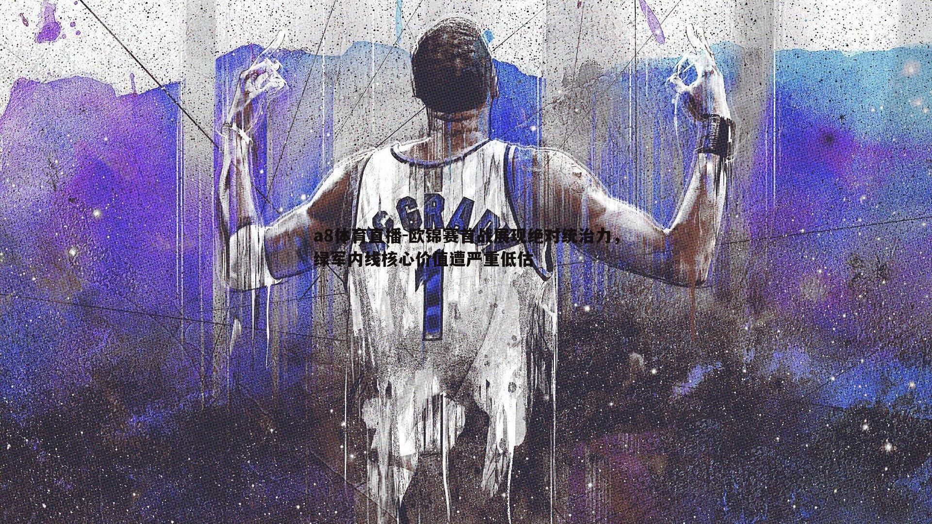 a8体育直播-欧锦赛首战展现绝对统治力，绿军内线核心价值遭严重低估