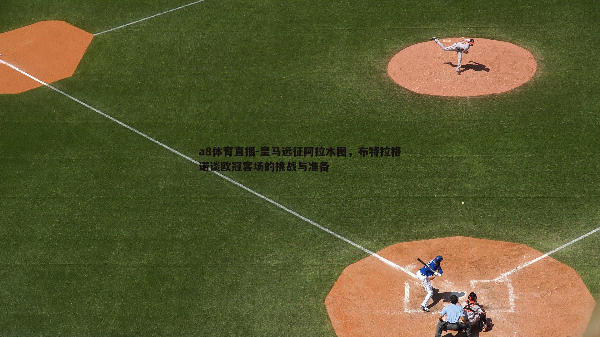 a8体育直播-皇马远征阿拉木图，布特拉格诺谈欧冠客场的挑战与准备