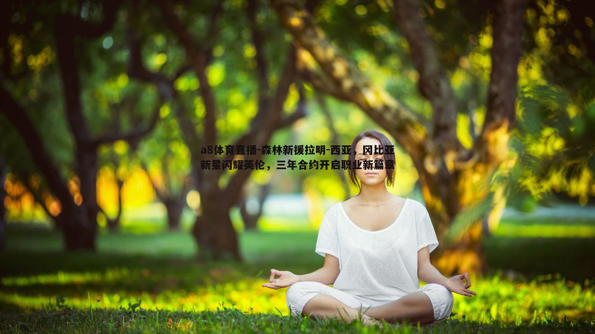 a8体育直播-森林新援拉明-西亚,冈比亚新星闪耀英伦,三年合约开启职业新篇章